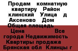 Продам 3-комнатную квартиру › Район ­ клинский › Улица ­ д,Аксеново › Дом ­ 1 › Общая площадь ­ 56 › Цена ­ 1 600 000 - Все города Недвижимость » Квартиры продажа   . Брянская обл.,Клинцы г.